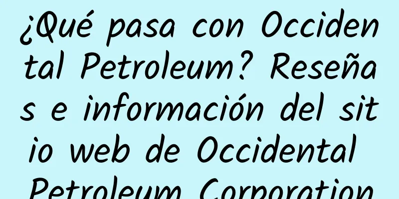 ¿Qué pasa con Occidental Petroleum? Reseñas e información del sitio web de Occidental Petroleum Corporation