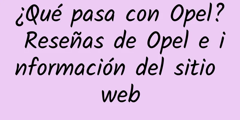 ¿Qué pasa con Opel? Reseñas de Opel e información del sitio web