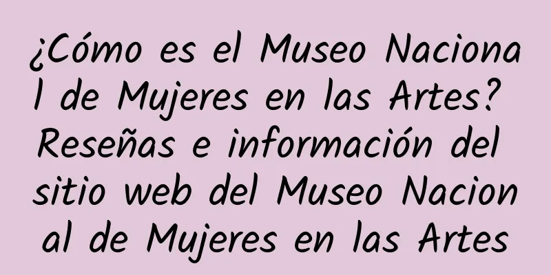 ¿Cómo es el Museo Nacional de Mujeres en las Artes? Reseñas e información del sitio web del Museo Nacional de Mujeres en las Artes