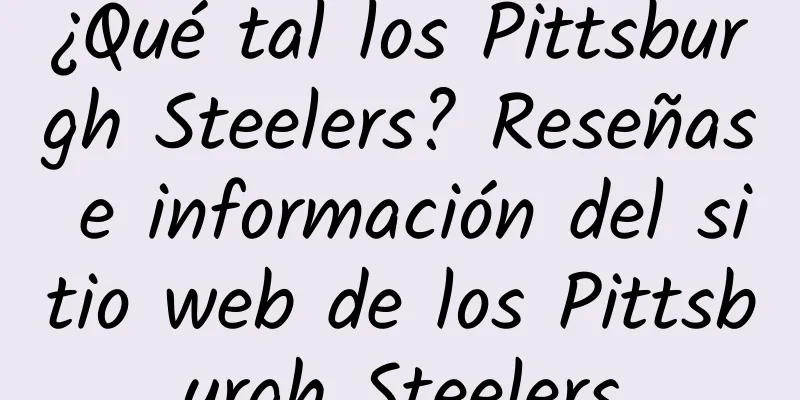 ¿Qué tal los Pittsburgh Steelers? Reseñas e información del sitio web de los Pittsburgh Steelers