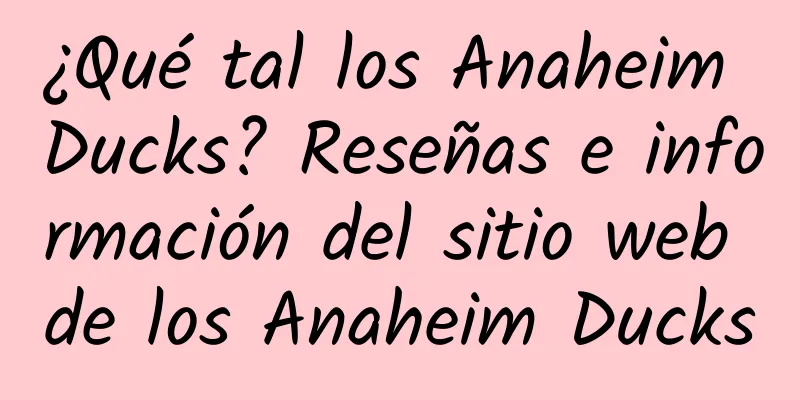 ¿Qué tal los Anaheim Ducks? Reseñas e información del sitio web de los Anaheim Ducks