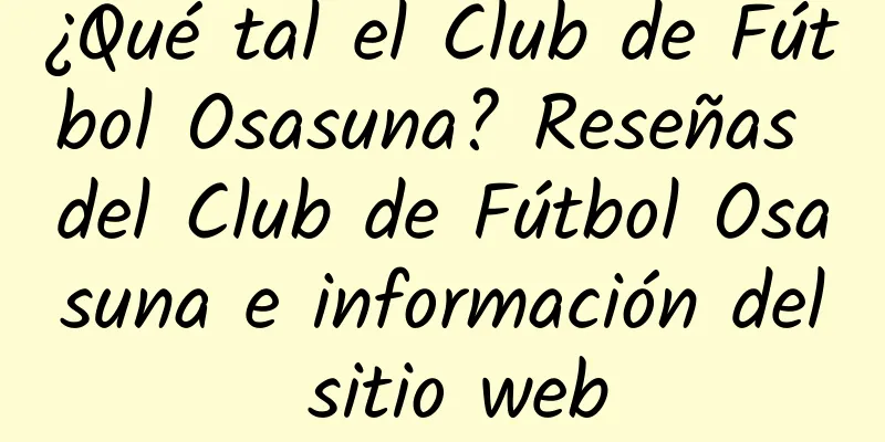 ¿Qué tal el Club de Fútbol Osasuna? Reseñas del Club de Fútbol Osasuna e información del sitio web