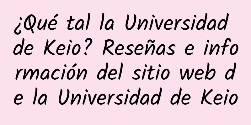 ¿Qué tal la Universidad de Keio? Reseñas e información del sitio web de la Universidad de Keio
