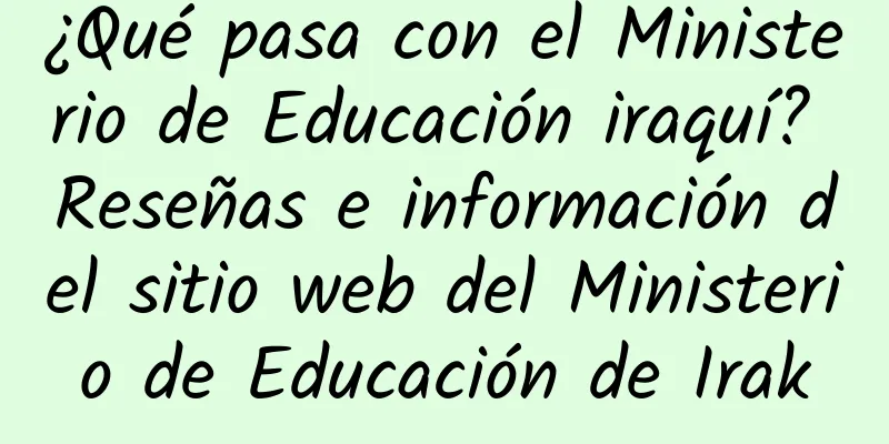 ¿Qué pasa con el Ministerio de Educación iraquí? Reseñas e información del sitio web del Ministerio de Educación de Irak