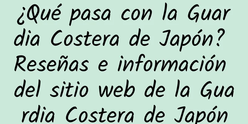 ¿Qué pasa con la Guardia Costera de Japón? Reseñas e información del sitio web de la Guardia Costera de Japón