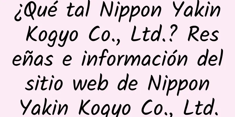 ¿Qué tal Nippon Yakin Kogyo Co., Ltd.? Reseñas e información del sitio web de Nippon Yakin Kogyo Co., Ltd.