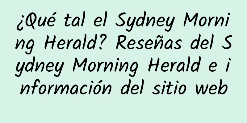 ¿Qué tal el Sydney Morning Herald? Reseñas del Sydney Morning Herald e información del sitio web