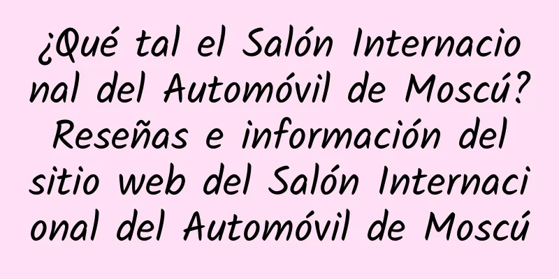 ¿Qué tal el Salón Internacional del Automóvil de Moscú? Reseñas e información del sitio web del Salón Internacional del Automóvil de Moscú