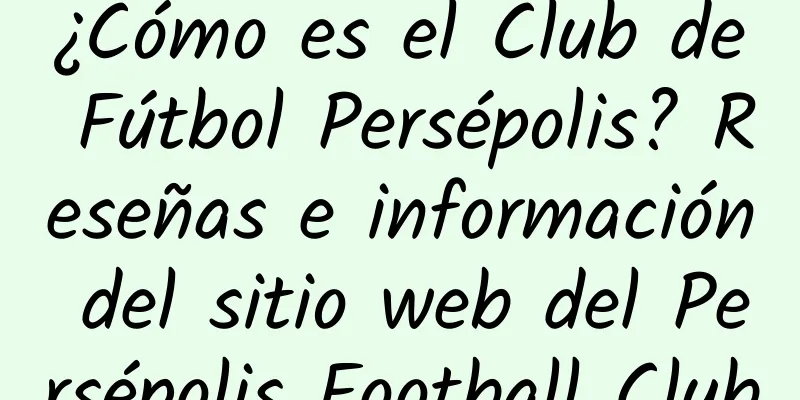 ¿Cómo es el Club de Fútbol Persépolis? Reseñas e información del sitio web del Persépolis Football Club