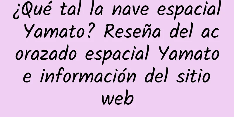 ¿Qué tal la nave espacial Yamato? Reseña del acorazado espacial Yamato e información del sitio web