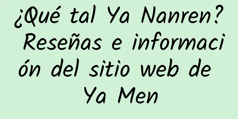 ¿Qué tal Ya Nanren? Reseñas e información del sitio web de Ya Men