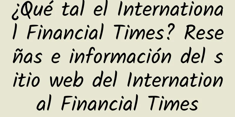 ¿Qué tal el International Financial Times? Reseñas e información del sitio web del International Financial Times
