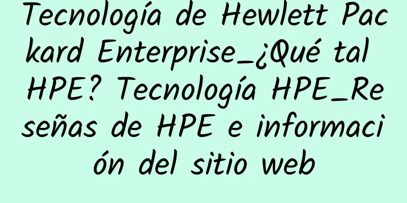 Tecnología de Hewlett Packard Enterprise_¿Qué tal HPE? Tecnología HPE_Reseñas de HPE e información del sitio web
