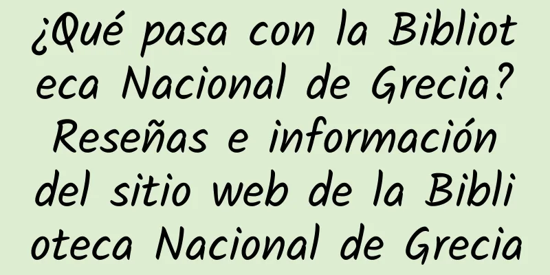 ¿Qué pasa con la Biblioteca Nacional de Grecia? Reseñas e información del sitio web de la Biblioteca Nacional de Grecia