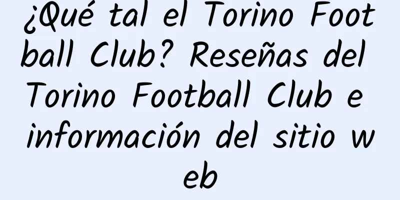 ¿Qué tal el Torino Football Club? Reseñas del Torino Football Club e información del sitio web