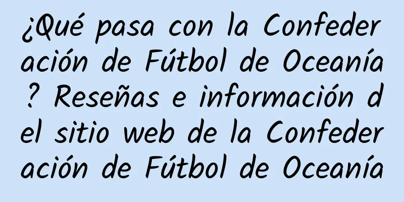 ¿Qué pasa con la Confederación de Fútbol de Oceanía? Reseñas e información del sitio web de la Confederación de Fútbol de Oceanía