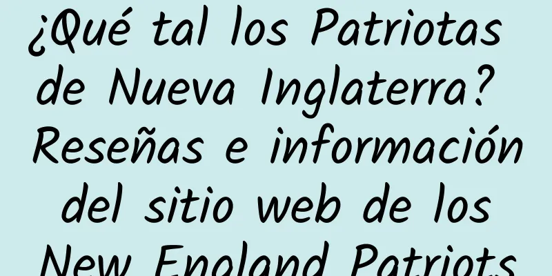 ¿Qué tal los Patriotas de Nueva Inglaterra? Reseñas e información del sitio web de los New England Patriots