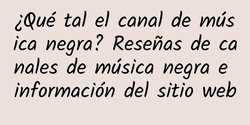 ¿Qué tal el canal de música negra? Reseñas de canales de música negra e información del sitio web