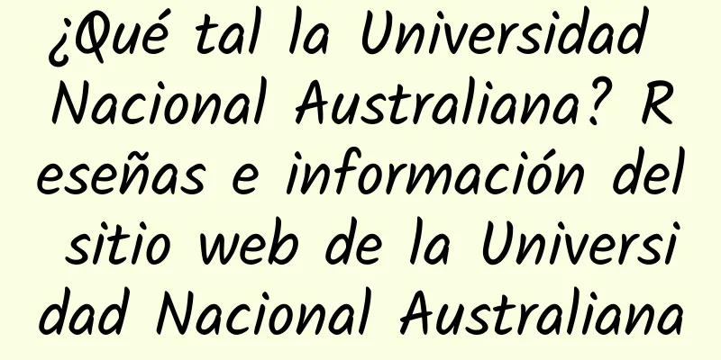 ¿Qué tal la Universidad Nacional Australiana? Reseñas e información del sitio web de la Universidad Nacional Australiana