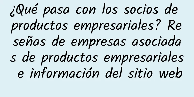 ¿Qué pasa con los socios de productos empresariales? Reseñas de empresas asociadas de productos empresariales e información del sitio web