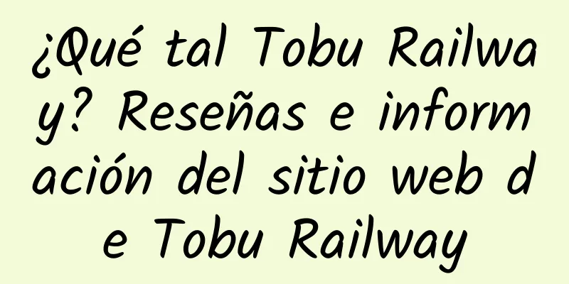 ¿Qué tal Tobu Railway? Reseñas e información del sitio web de Tobu Railway