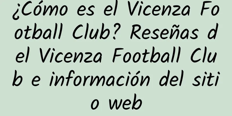 ¿Cómo es el Vicenza Football Club? Reseñas del Vicenza Football Club e información del sitio web