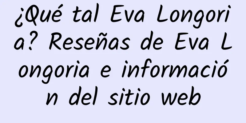 ¿Qué tal Eva Longoria? Reseñas de Eva Longoria e información del sitio web