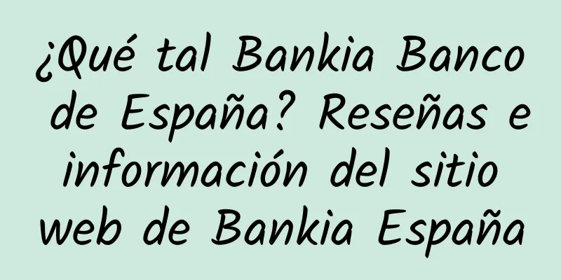 ¿Qué tal Bankia Banco de España? Reseñas e información del sitio web de Bankia España
