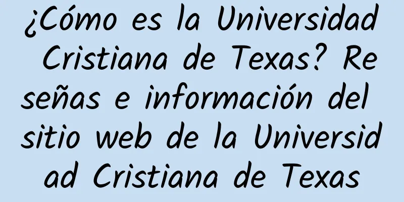 ¿Cómo es la Universidad Cristiana de Texas? Reseñas e información del sitio web de la Universidad Cristiana de Texas