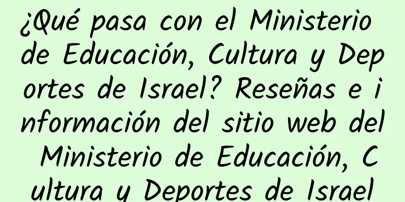 ¿Qué pasa con el Ministerio de Educación, Cultura y Deportes de Israel? Reseñas e información del sitio web del Ministerio de Educación, Cultura y Deportes de Israel