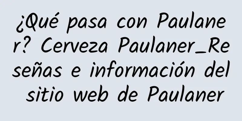 ¿Qué pasa con Paulaner? Cerveza Paulaner_Reseñas e información del sitio web de Paulaner