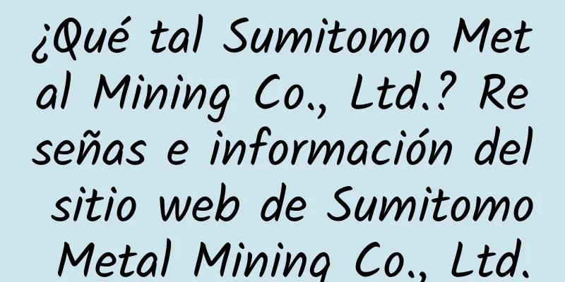 ¿Qué tal Sumitomo Metal Mining Co., Ltd.? Reseñas e información del sitio web de Sumitomo Metal Mining Co., Ltd.