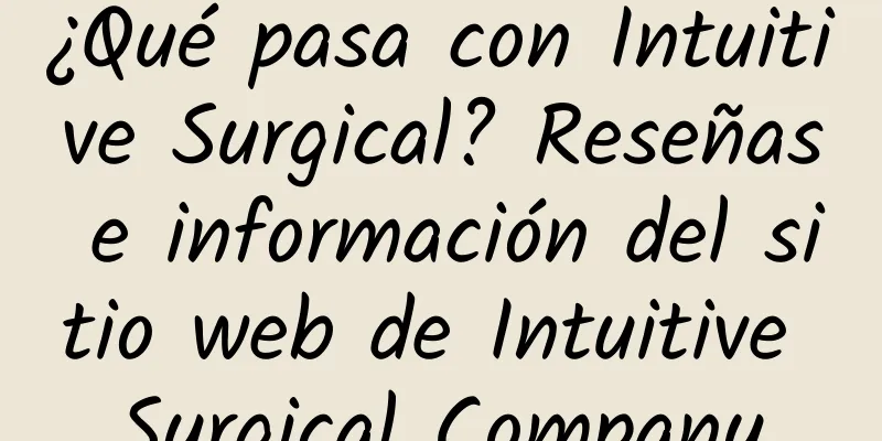 ¿Qué pasa con Intuitive Surgical? Reseñas e información del sitio web de Intuitive Surgical Company