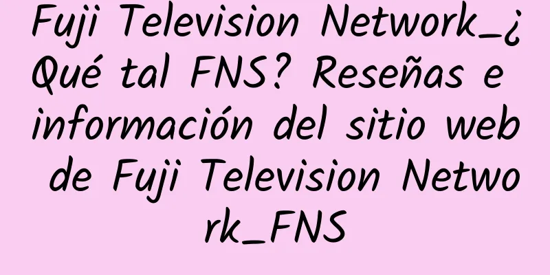 Fuji Television Network_¿Qué tal FNS? Reseñas e información del sitio web de Fuji Television Network_FNS
