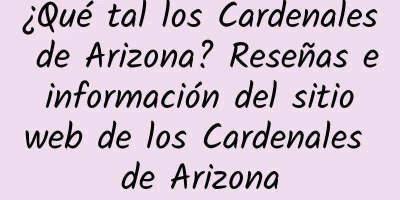 ¿Qué tal los Cardenales de Arizona? Reseñas e información del sitio web de los Cardenales de Arizona