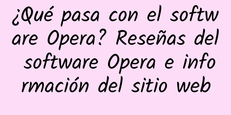 ¿Qué pasa con el software Opera? Reseñas del software Opera e información del sitio web