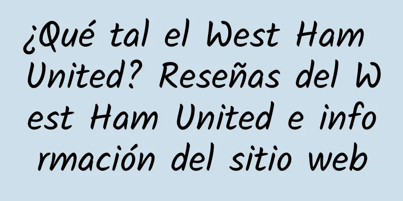¿Qué tal el West Ham United? Reseñas del West Ham United e información del sitio web