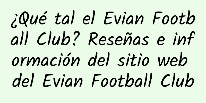 ¿Qué tal el Evian Football Club? Reseñas e información del sitio web del Evian Football Club