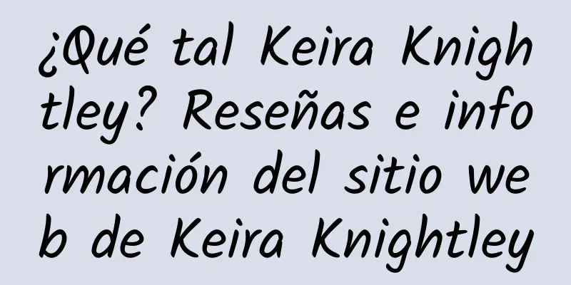¿Qué tal Keira Knightley? Reseñas e información del sitio web de Keira Knightley