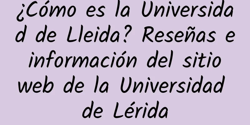 ¿Cómo es la Universidad de Lleida? Reseñas e información del sitio web de la Universidad de Lérida