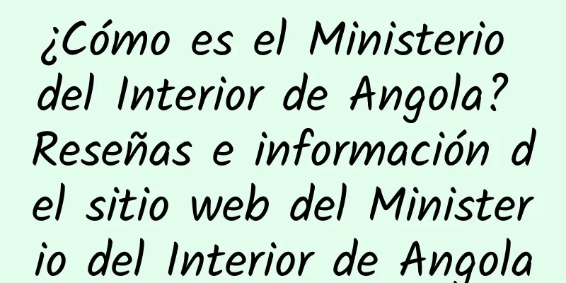 ¿Cómo es el Ministerio del Interior de Angola? Reseñas e información del sitio web del Ministerio del Interior de Angola