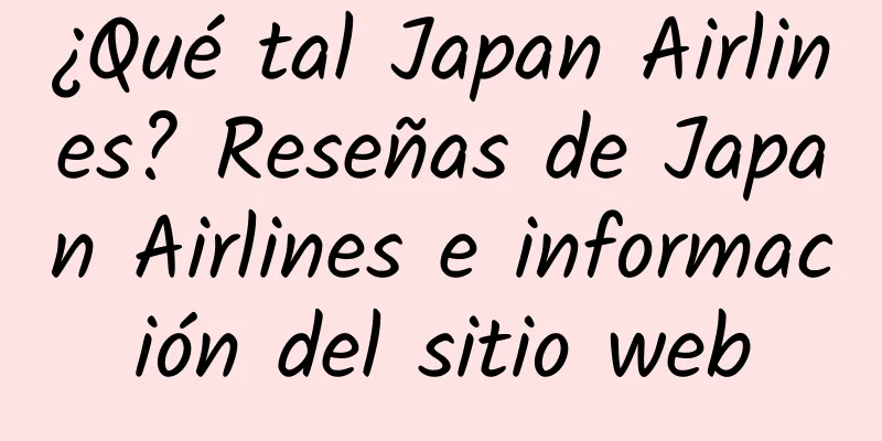 ¿Qué tal Japan Airlines? Reseñas de Japan Airlines e información del sitio web