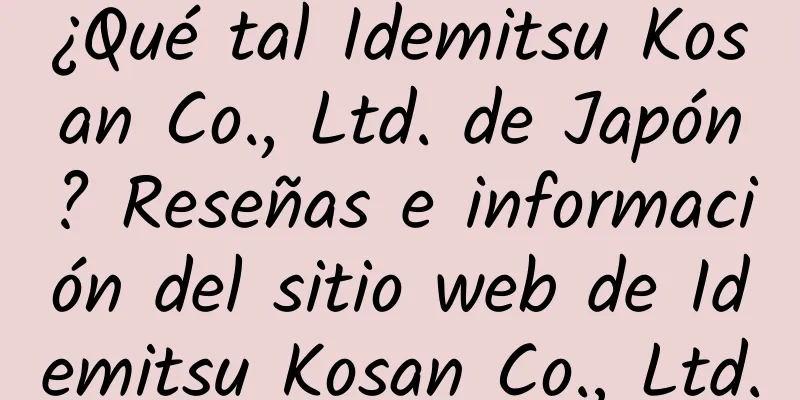 ¿Qué tal Idemitsu Kosan Co., Ltd. de Japón? Reseñas e información del sitio web de Idemitsu Kosan Co., Ltd.