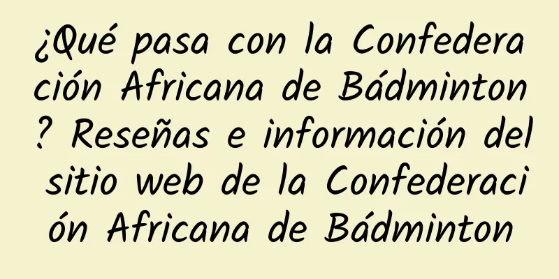 ¿Qué pasa con la Confederación Africana de Bádminton? Reseñas e información del sitio web de la Confederación Africana de Bádminton