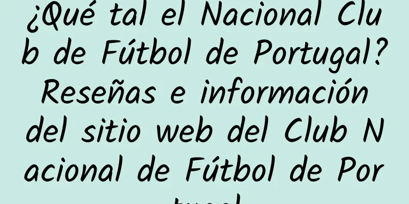 ¿Qué tal el Nacional Club de Fútbol de Portugal? Reseñas e información del sitio web del Club Nacional de Fútbol de Portugal