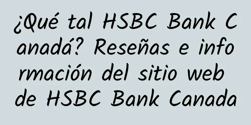 ¿Qué tal HSBC Bank Canadá? Reseñas e información del sitio web de HSBC Bank Canada