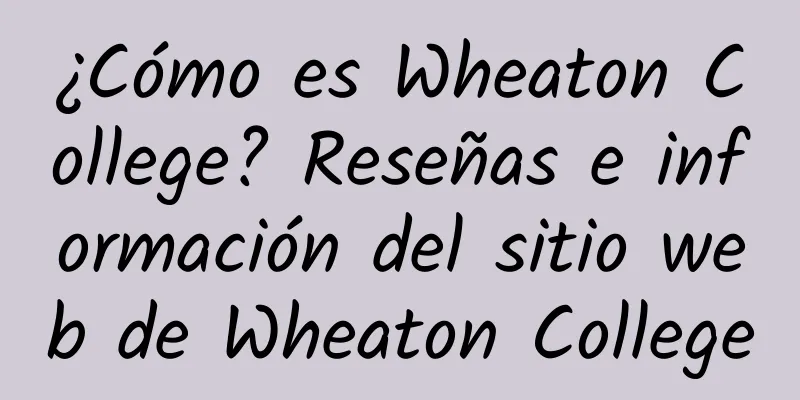 ¿Cómo es Wheaton College? Reseñas e información del sitio web de Wheaton College