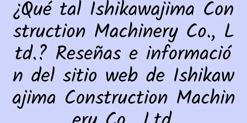 ¿Qué tal Ishikawajima Construction Machinery Co., Ltd.? Reseñas e información del sitio web de Ishikawajima Construction Machinery Co., Ltd.