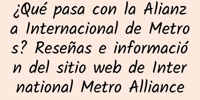¿Qué pasa con la Alianza Internacional de Metros? Reseñas e información del sitio web de International Metro Alliance