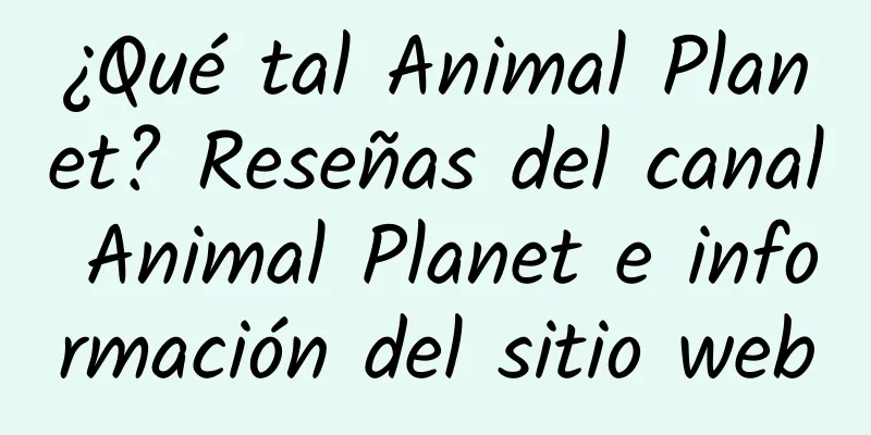 ¿Qué tal Animal Planet? Reseñas del canal Animal Planet e información del sitio web